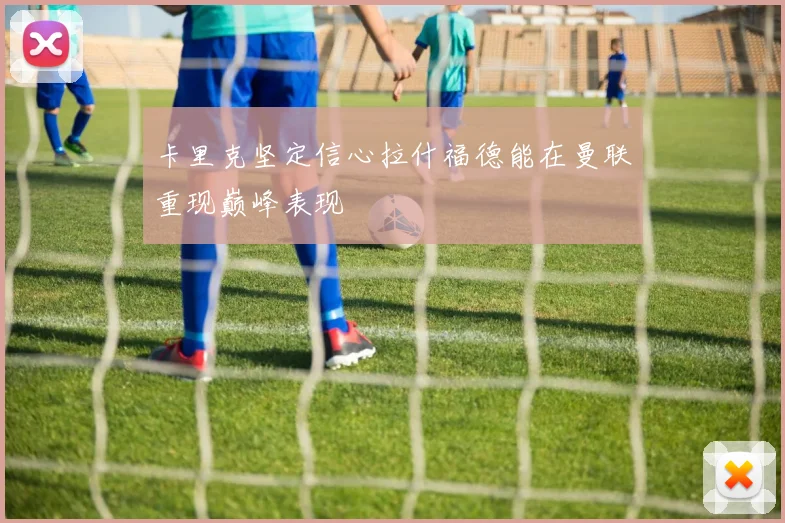卡里克坚定信心拉什福德能在曼联重现巅峰表现