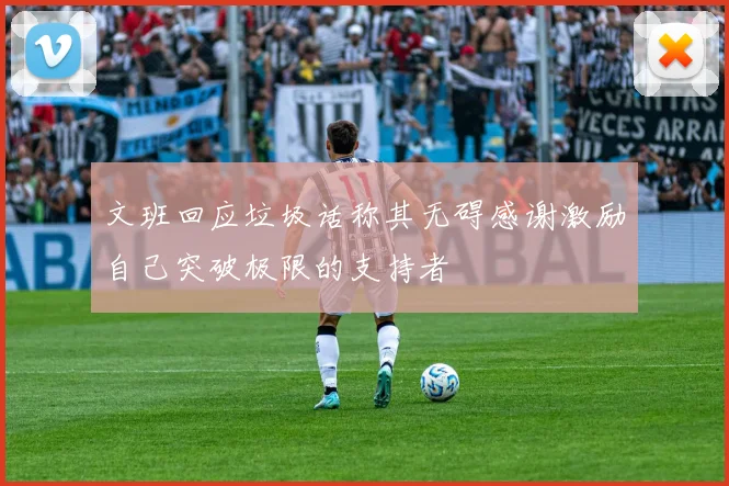 文班回应垃圾话称其无碍感谢激励自己突破极限的支持者